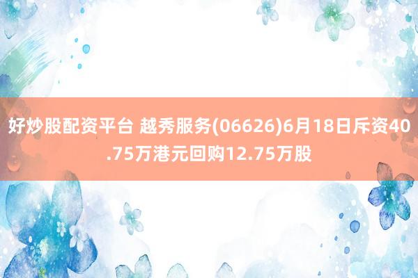 好炒股配资平台 越秀服务(06626)6月18日斥资40.75万港元回购12.75万股