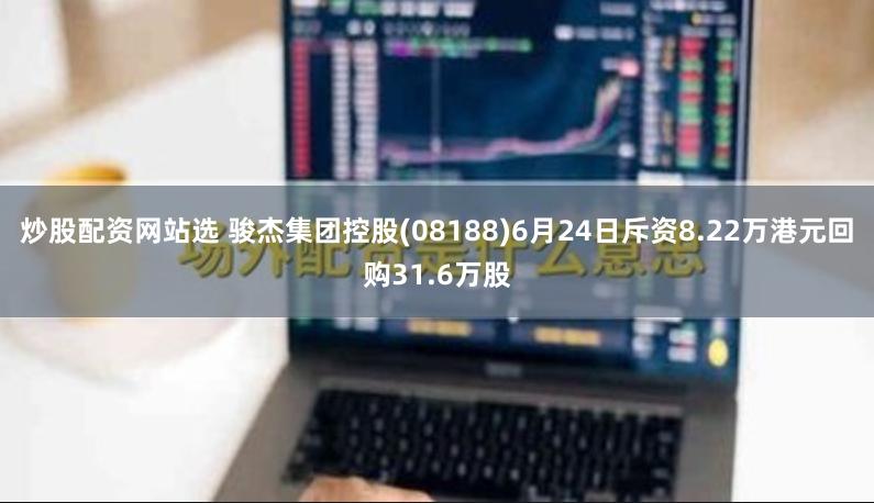 炒股配资网站选 骏杰集团控股(08188)6月24日斥资8.22万港元回购31.6万股