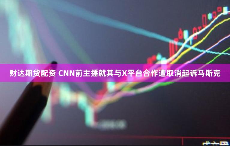 财达期货配资 CNN前主播就其与X平台合作遭取消起诉马斯克