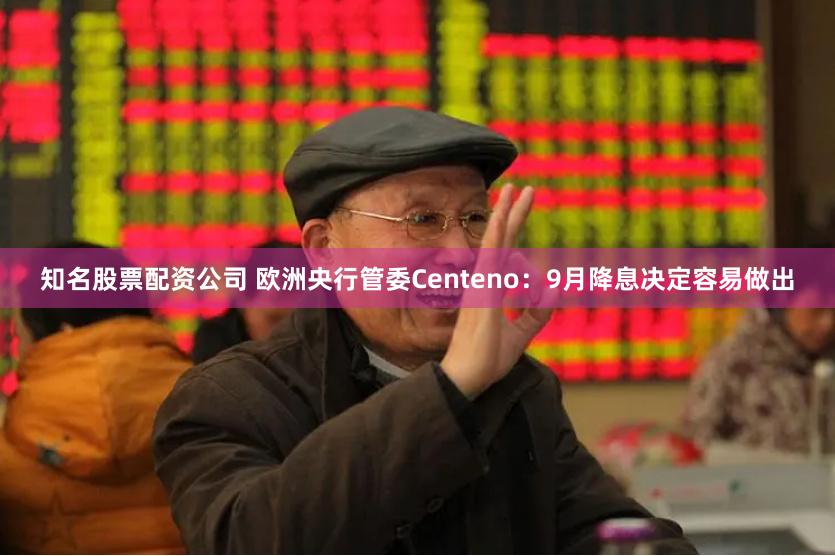 知名股票配资公司 欧洲央行管委Centeno：9月降息决定容易做出