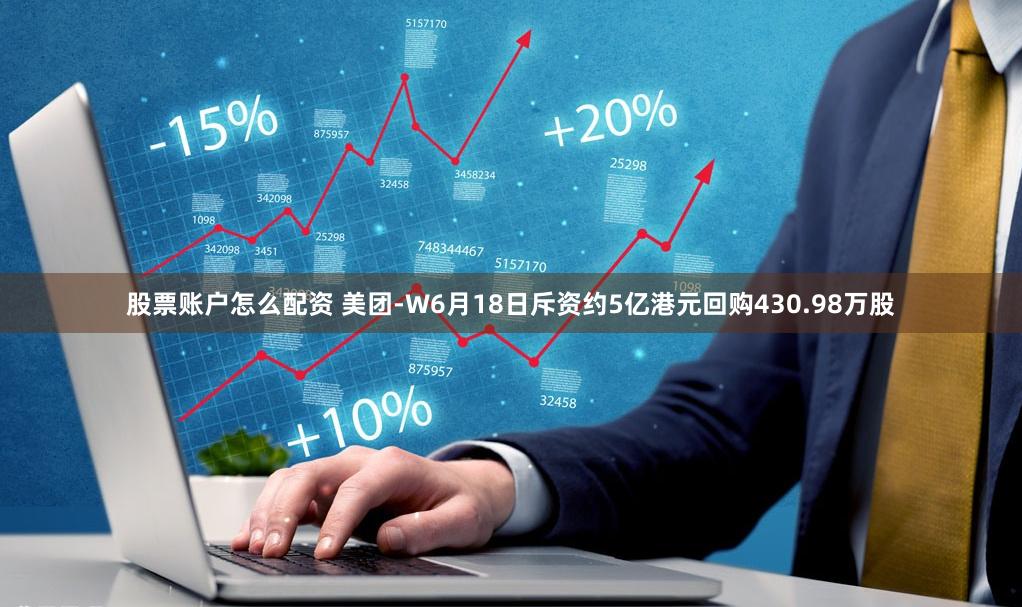 股票账户怎么配资 美团-W6月18日斥资约5亿港元回购430.98万股