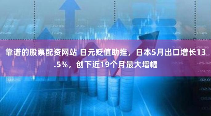 靠谱的股票配资网站 日元贬值助推，日本5月出口增长13.5%，创下近19个月最大增幅