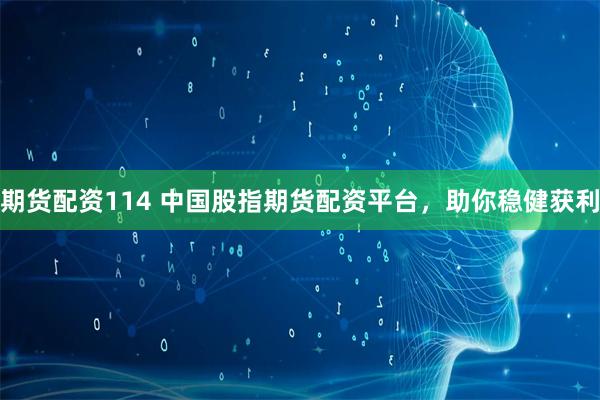 期货配资114 中国股指期货配资平台，助你稳健获利