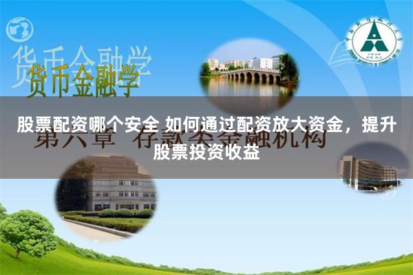 股票配资哪个安全 如何通过配资放大资金，提升股票投资收益