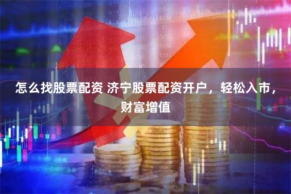 怎么找股票配资 济宁股票配资开户，轻松入市，财富增值