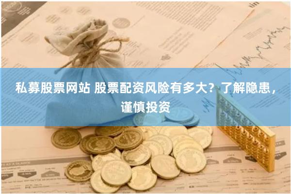 私募股票网站 股票配资风险有多大？了解隐患，谨慎投资