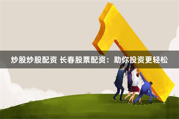 炒股炒股配资 长春股票配资：助你投资更轻松