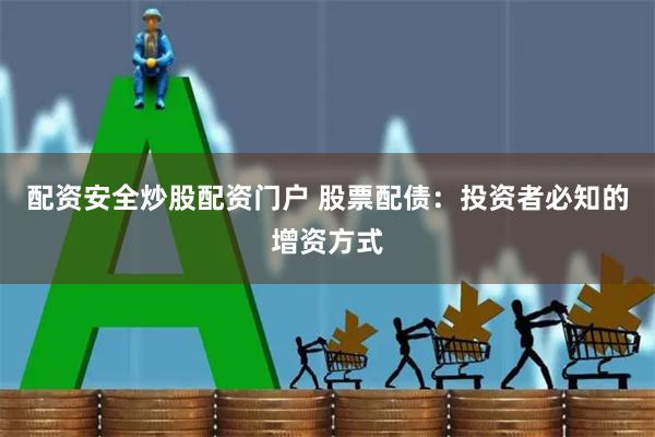 配资安全炒股配资门户 股票配债：投资者必知的增资方式