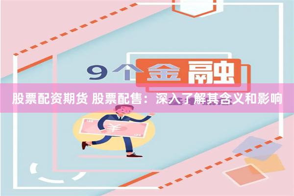 股票配资期货 股票配售：深入了解其含义和影响