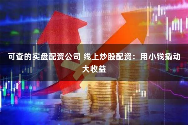 可查的实盘配资公司 线上炒股配资：用小钱撬动大收益