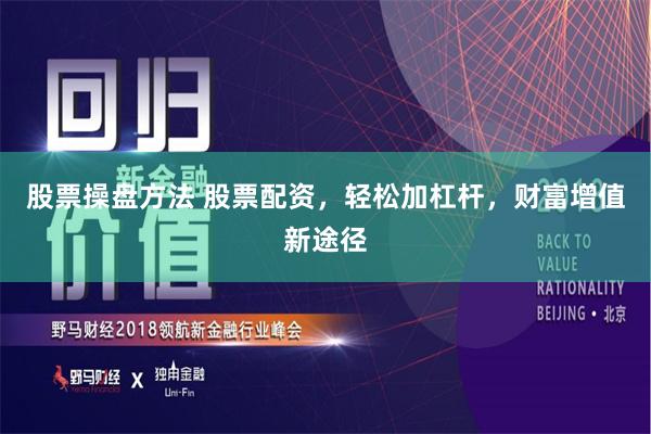 股票操盘方法 股票配资，轻松加杠杆，财富增值新途径
