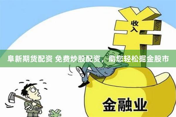 阜新期货配资 免费炒股配资，助您轻松掘金股市