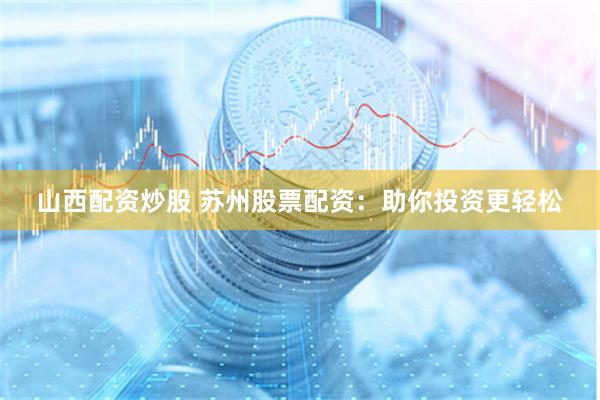 山西配资炒股 苏州股票配资：助你投资更轻松
