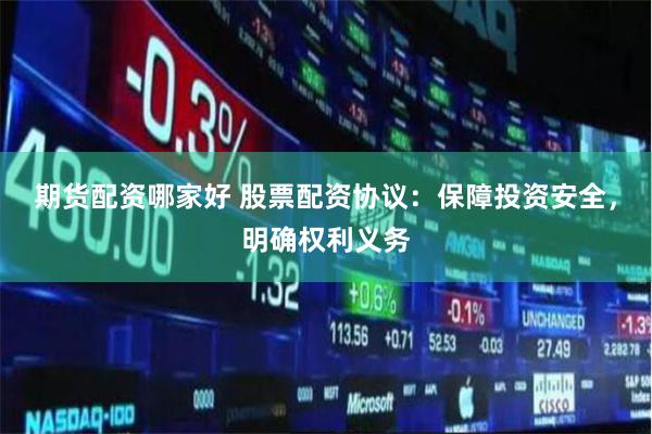 期货配资哪家好 股票配资协议：保障投资安全，明确权利义务