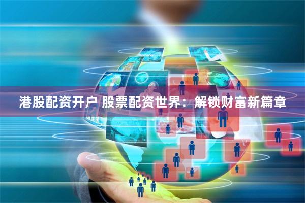 港股配资开户 股票配资世界：解锁财富新篇章
