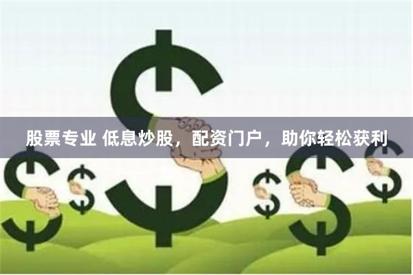 股票专业 低息炒股，配资门户，助你轻松获利