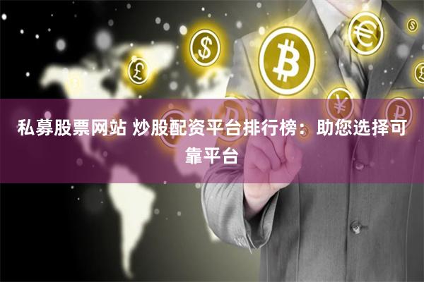 私募股票网站 炒股配资平台排行榜:助您选择可靠平台