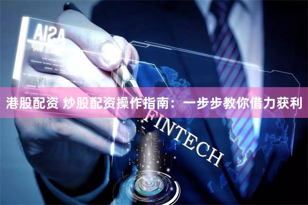 港股配资 炒股配资操作指南:一步步教你借力获利