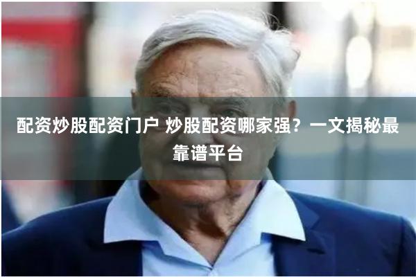 配资炒股配资门户 炒股配资哪家强?一文揭秘最靠谱平台