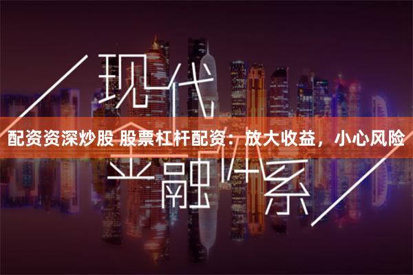 配资资深炒股 股票杠杆配资：放大收益，小心风险
